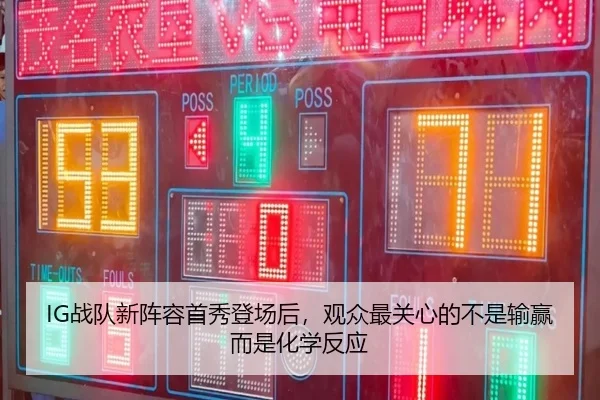 IG战队新阵容首秀登场后，观众最关心的不是输赢而是化学反应