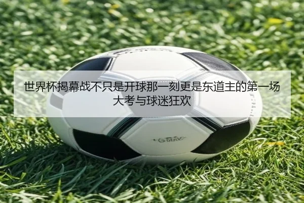 世界杯揭幕战不只是开球那一刻更是东道主的第一场大考与球迷狂欢